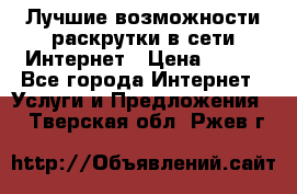 Лучшие возможности раскрутки в сети Интернет › Цена ­ 500 - Все города Интернет » Услуги и Предложения   . Тверская обл.,Ржев г.